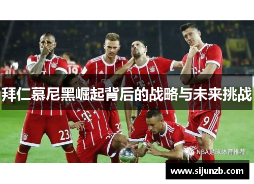 拜仁慕尼黑崛起背后的战略与未来挑战