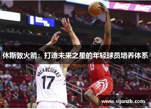 休斯敦火箭：打造未来之星的年轻球员培养体系