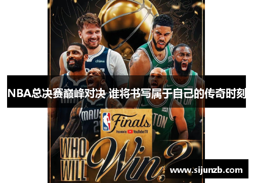 NBA总决赛巅峰对决 谁将书写属于自己的传奇时刻