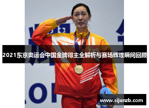 2021东京奥运会中国金牌得主全解析与赛场辉煌瞬间回顾