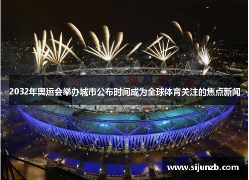 2032年奥运会举办城市公布时间成为全球体育关注的焦点新闻